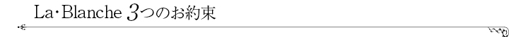 La･Blanche 3つのお約束