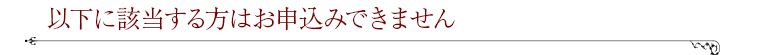 以下に該当する方はお申込みできません。